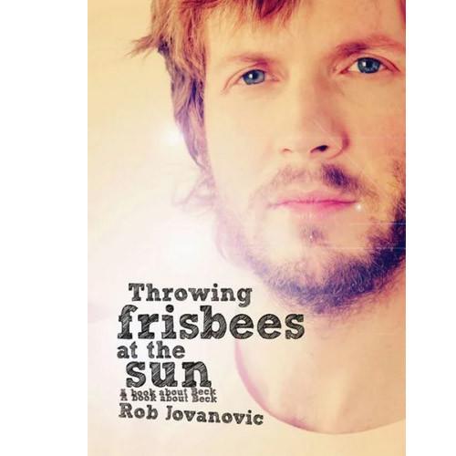 THROWING FRISBEES AT THE SUN:A Book About Beck by Rob Jovanovic BK79606