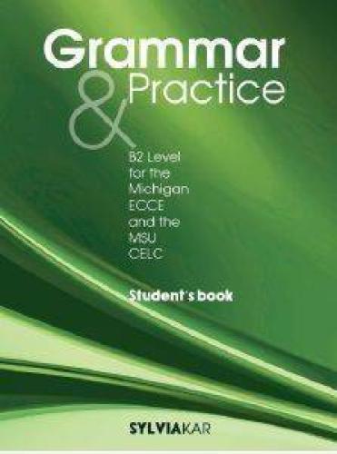 GRAMMAR AND PRACTICE B2 LEVEL FOR THE MICHIGAN ECCE AND THE MSU CELC STUDENTS BOOK